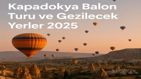Kapadokya Balon Turu ve Gezilecek Yerler 2025