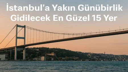 İstanbul’a Yakın Günübirlik Gezilecek En Güzel 15 Yer