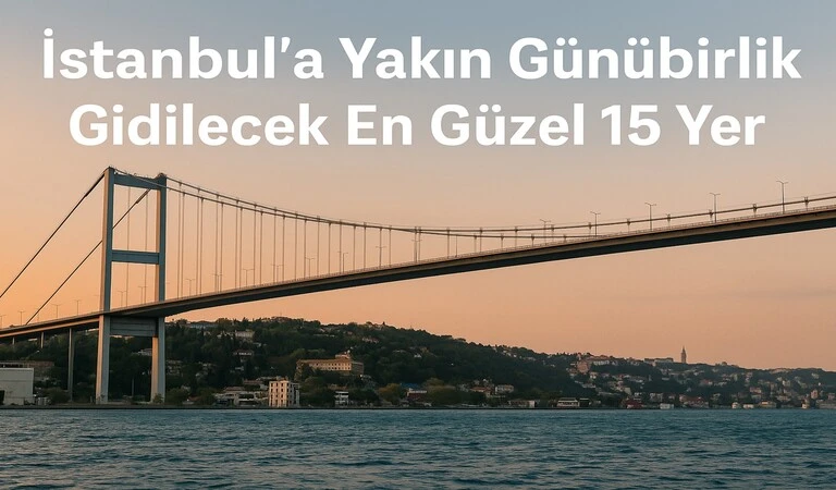 İstanbul'a Yakın Günübirlik Gidilecek En Güzel 15 Yer