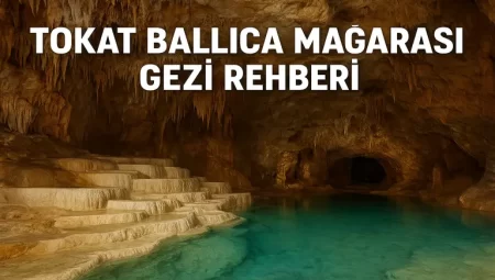 Tokat Ballıca Mağarası Gezi Rehberi