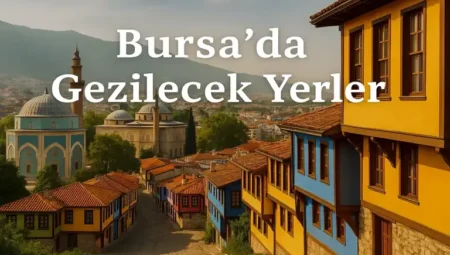 Bursa da Gezilecek Yerler : Tarih, Doğa ve Lezzet Şehri