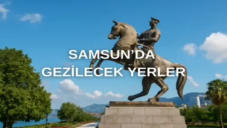 Samsun da Gezilecek Yerler